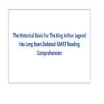 The Historical Basis For The King Arthur Legend Has Long Been Debated GMAT Reading Comprehension